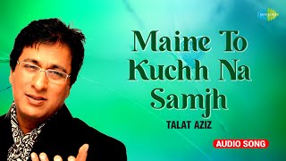 Talat Aziz | Maine To Kuchh Na Samjh | मैंने तो कुछ ना समझ | Ghazal Hits | Old Hindi Songs