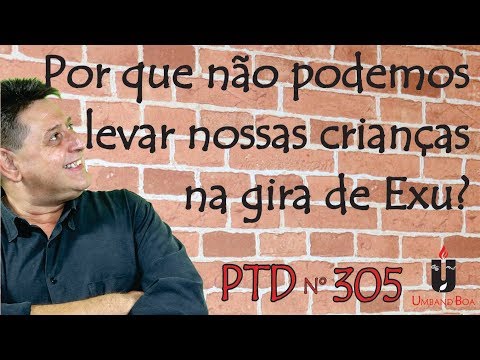 PTD nº 305 - Por que não podemos levar nossas crianças na gira de Exu? E TEM NOVIDADE!!!