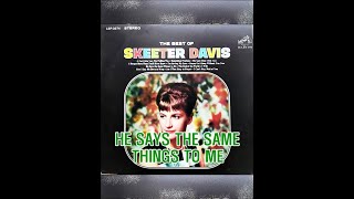 HE SAYS THE SAME THINGS TO ME  (  SKEETER DAVIS )