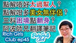 點解唔好太過幫人？點解咁多美女無伴侶？三料困境點翻身？阿波師兄 翻譯筆記~ Rich Girls Club Ep45