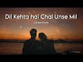 Dil Kehta Hai Chal Unse Mil Slowed Reverb Lofi 90s