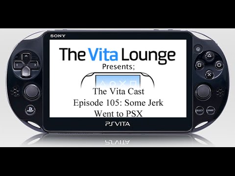 The Vita Cast Episode 105: Some Jerk Went to PSX |PSVITA|