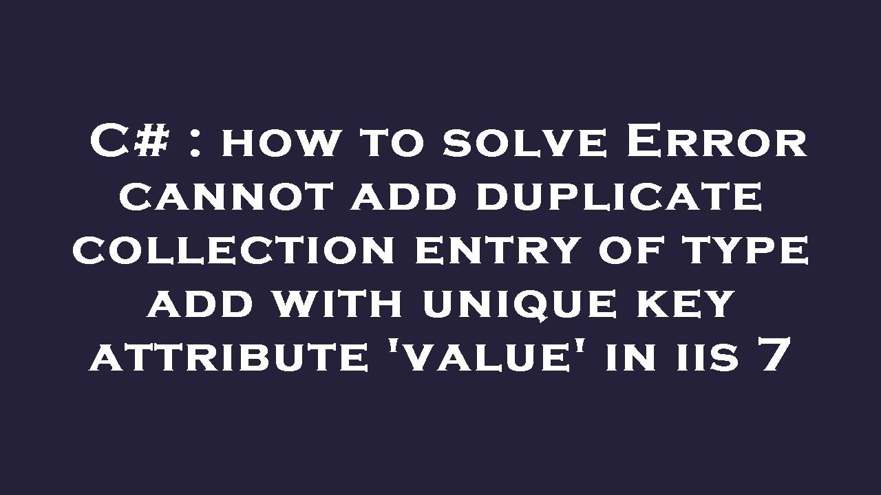 C# : how to solve Error cannot add duplicate collection entry of type add with unique key attribute
