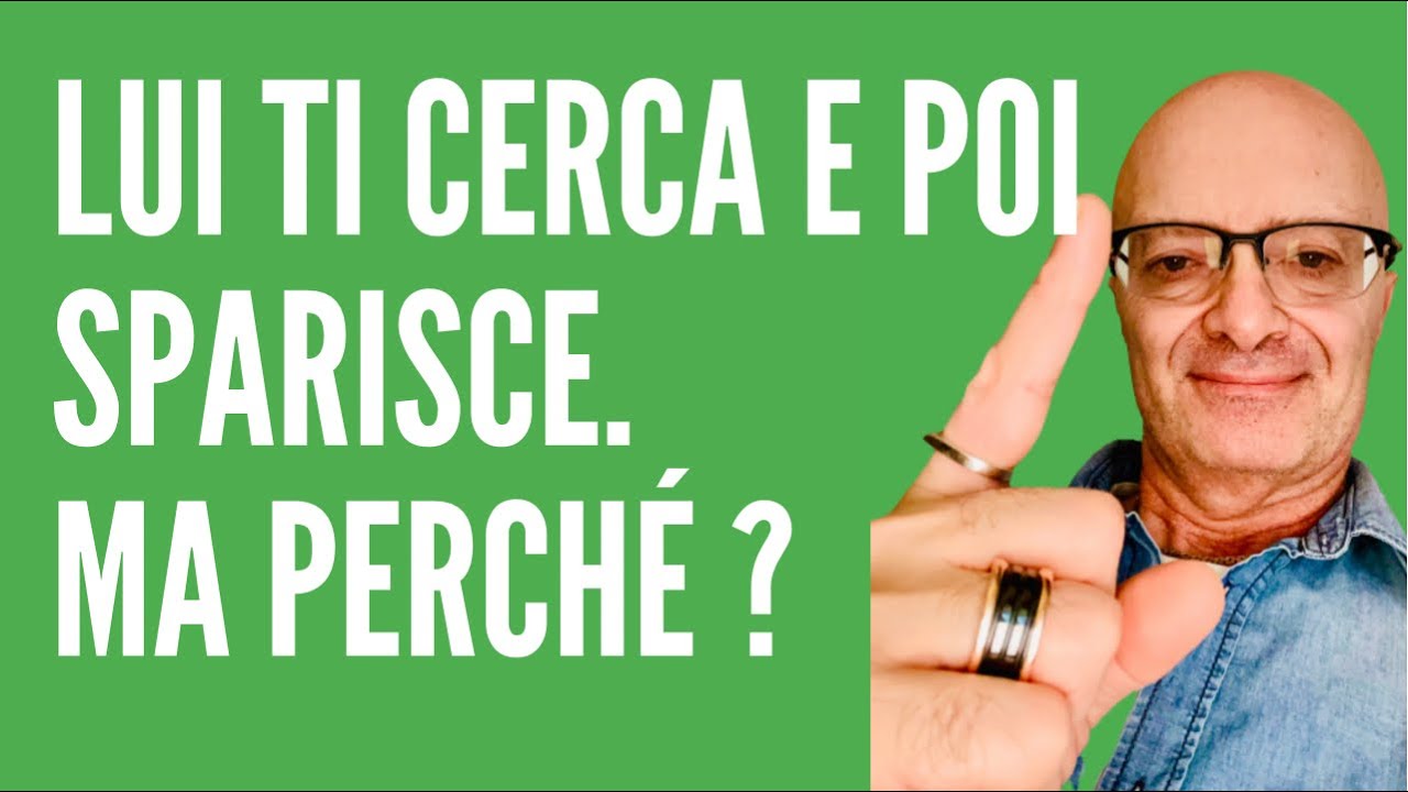 LUI TI CERCA E POI SPARISCE. MA PERCHÉ 