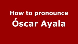 How to pronounce &oacute;scar Ayala