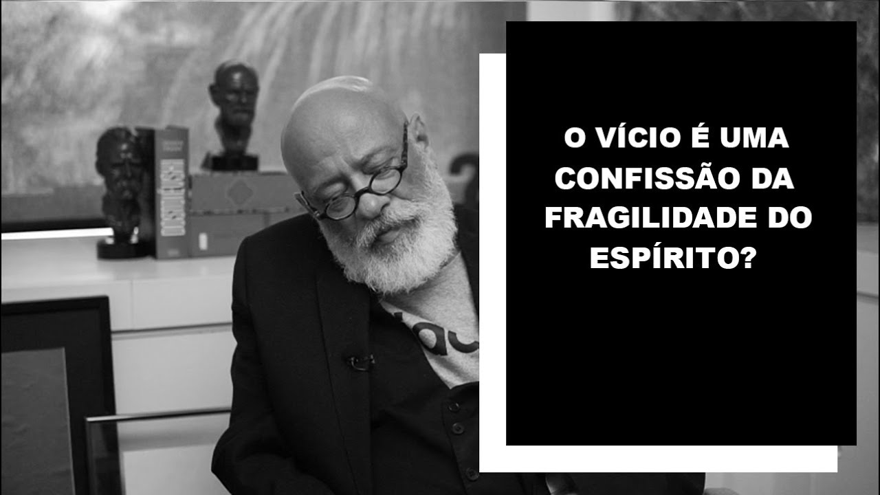O vício é uma confissão da fragilidade do espírito? - Luiz Felipe Pondé