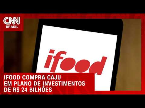 iFood compra Caju em plano de investimento de R$ 24 bilhões até 2027 | CNN MERCADO