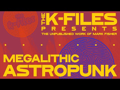 The K-Files: Mark Fisher's "Megalithic Astropunk"