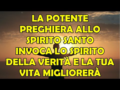 Potente Preghiera allo Spirito Santo: Invoca Il Consolatore, Spirito di Verità e la Vita Migliorerà