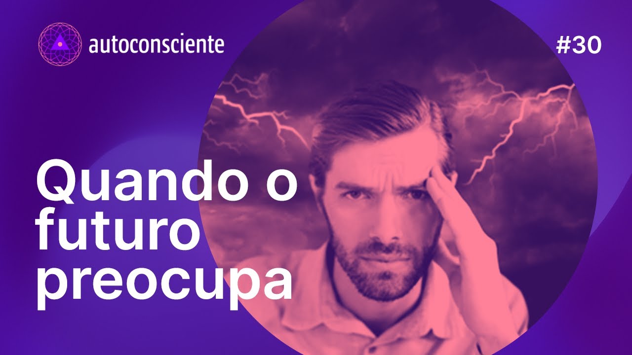 Quando o futuro preocupa | Autoconsciente podcast episódio 30