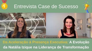 Da Aceleração à Presença Executiva: A Evolução da Natália Izique na Liderança de Transformação