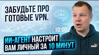 Забудьте про готовые VPN. ИИ-агент настроит вам личный за 10 минут!