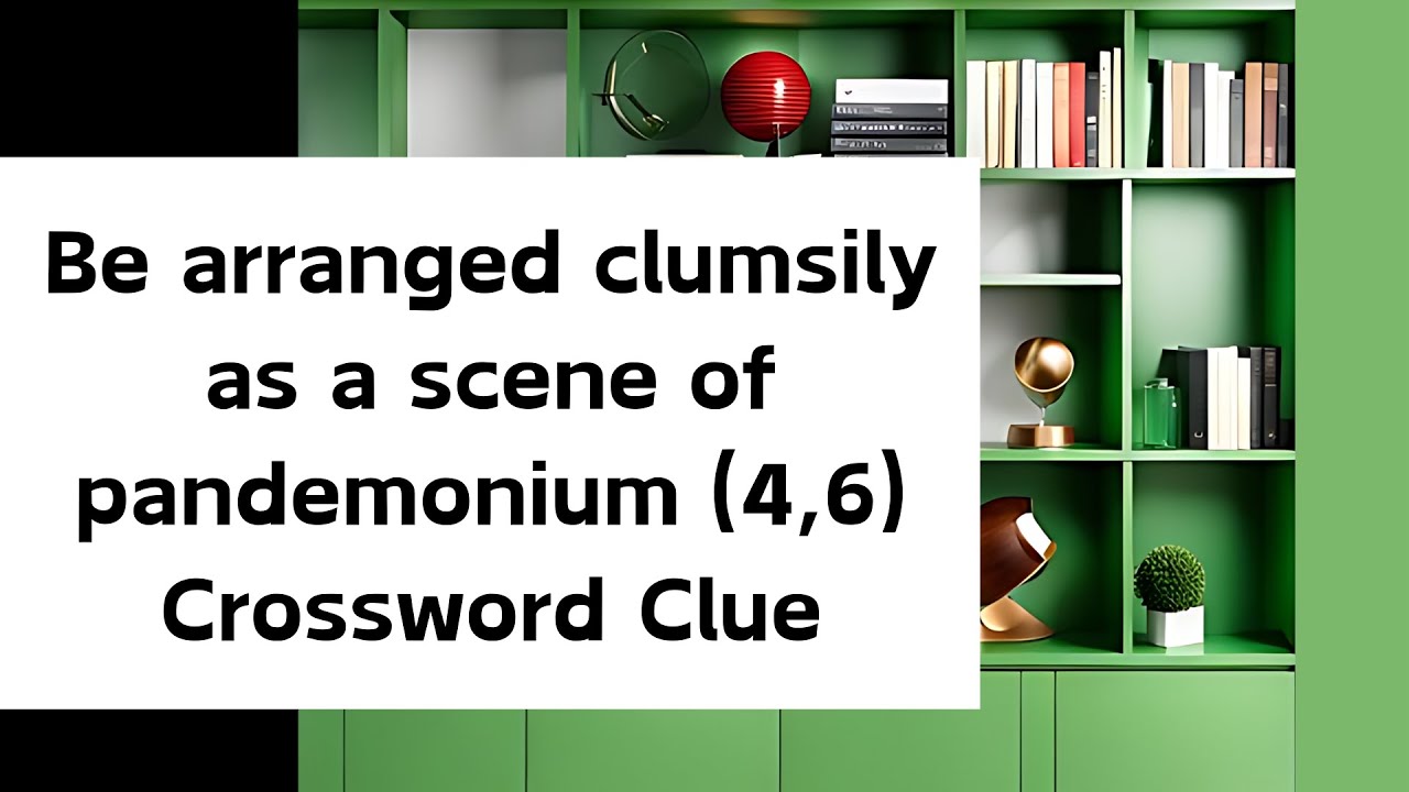 Be arranged clumsily as a scene of pandemonium (4,6) Crossword Clue