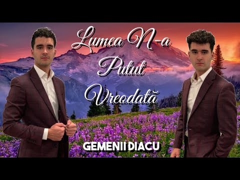 Gemenii Diacu - Lumea N-a Putut Vreodată ( Versuri )
