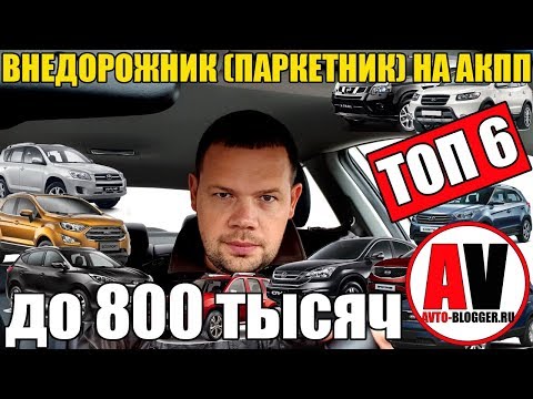 Внедорожник (кроссовер - паркетник) от 700 до 800 тысяч. С АКПП! Что брать, а что нет?
