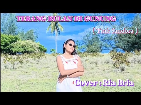 RIA BRIA||Cover :TERANG BULAN DI GUNUNG (Titik Sandora )