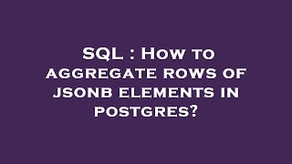 Download the video "SQL : How to aggregate rows of jsonb elements in postgres?"