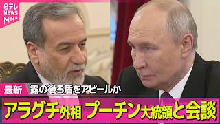 【最新イラン情勢】イラン・アラグチ外相がロシアでプーチン大統領と会談 /トランプ大統領、戦闘終結にむけたイランの新提案に不満　米報道 ──国際ニュースライブ（日テレNEWS LIVE）