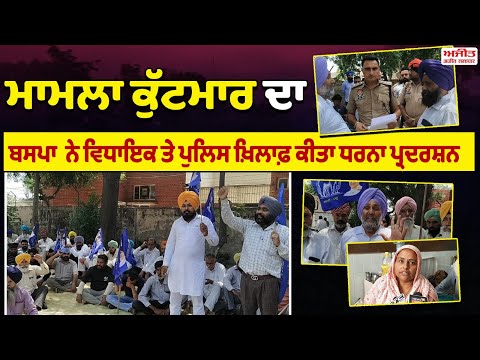 Bahujan Samaj Party  ਨੇ ਵਿਧਾਇਕ ਤੇ ਪੁਲਿਸ ਖ਼ਿਲਾਫ਼ ਕੀਤਾ ਧਰਨਾ ਪ੍ਰਦਰਸ਼ਨ