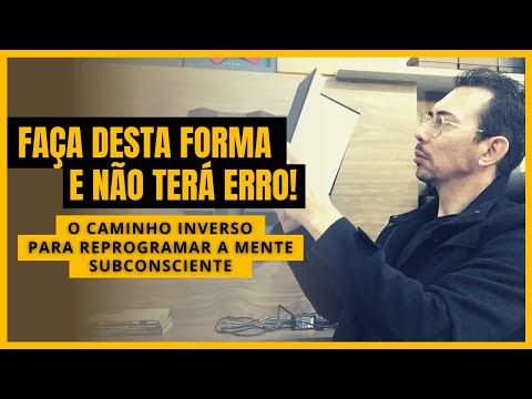 O CAMINHO INVERSO PARA REPROGRAMAR A MENTE SUBCONSCIENTE ( Comece Hoje Mesmo )