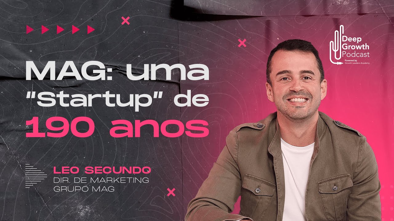 MAG: Uma “Startup” de 190 anos | Leo Secundo, Dir. de Marketing Grupo Mag - Deep Growth #97
