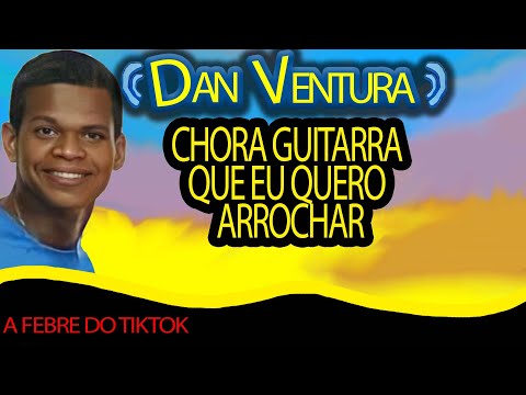 CHORA GUITARRA QUE EU QUERO ARROCHAR (GUITARRA CHORONA)- NOVO TON com Dan Ventura