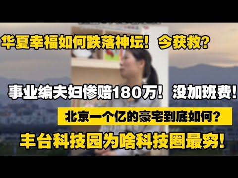 💥血亏180万！铁饭碗夫妇为何含泪割肉抛房？华夏幸福爆雷大揭秘，北京丰台科技园现状堪忧！一个的豪宅到底如何？