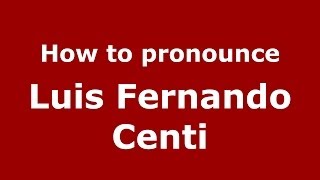 How to pronounce Luis Fernando Centi