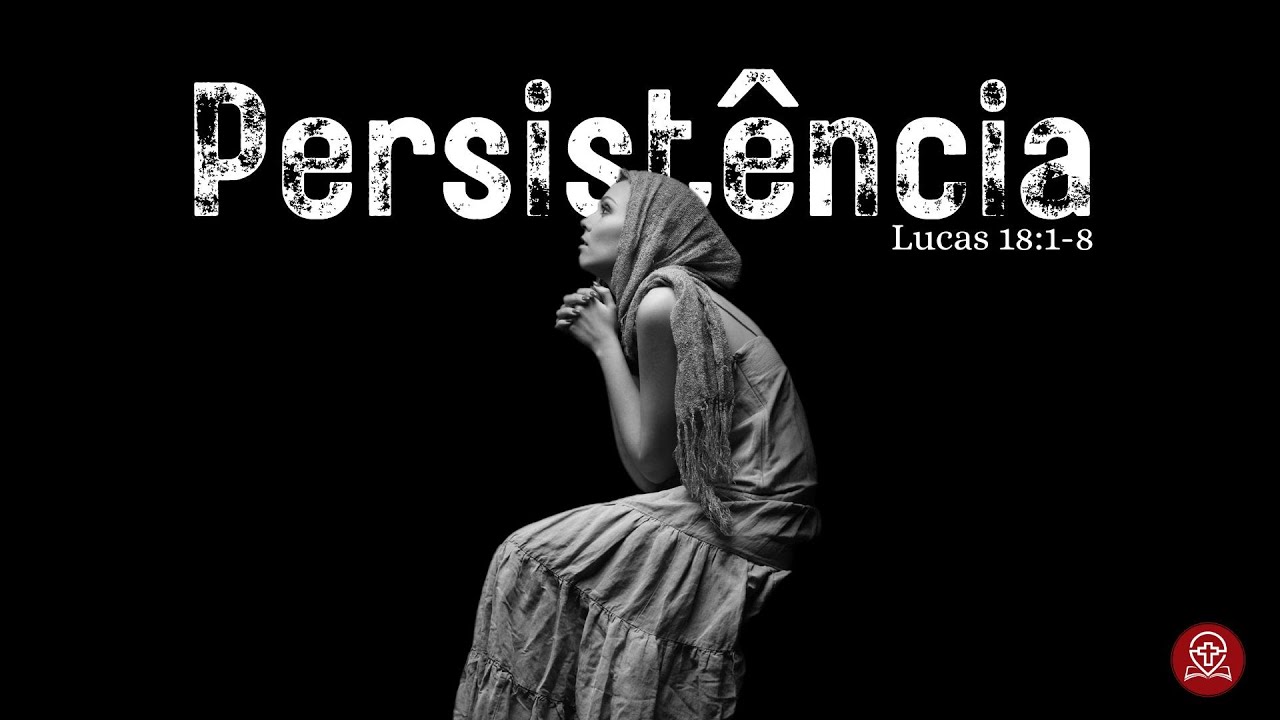 Lucas 18:1-8 - Persistência