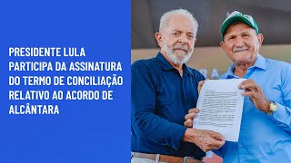 Presidente Lula participa da assinatura do Termo de Conciliação relativo ao Acordo de Alcântara