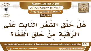 [275 -954] هل حلْق الشَّعر النابت على الرَّقبة من حلق القفا؟- الشيخ صالح الفوزان image