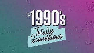 The 1990's: Totally Scandalous