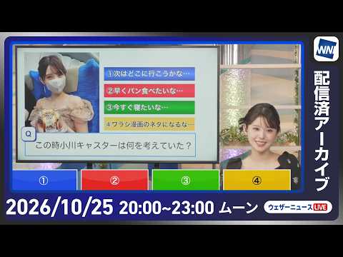 【ライブ配信終了】最新天気ニュース・地震情報 2026年10月25日(日)20:00〜 ／あす西日本・東日本は雨の一日　局地的な強雨に警戒〈ウェザーニュースLiVEムーン・ 小川千奈／内藤邦裕〉
