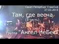 Ангел НеБес - "Там, где весна" 3 часть - 27.03.2015 СПб ГлавClub ...