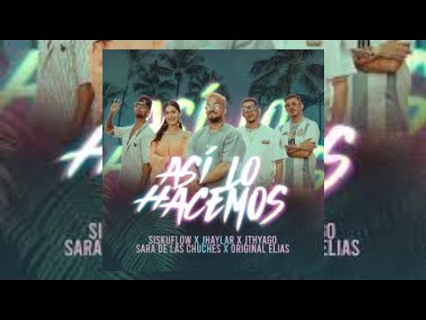 Así Lo Hacemos - Jthyago X Jhaylar X Siskuflow X Original Elías X Sara De Las Chuches