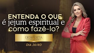 Dia 36/40 ENTENDA O QUE É JEJUM ESPIRITUAL E COMO FAZÊ-LO?
