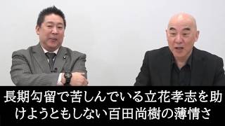 立花孝志の8ヶ月間にもわたる長期勾留が大問題になっているにもかかわらず、何も動かない百田尚樹の薄情さに呆れる