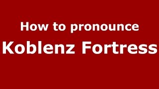 How to pronounce Koblenz Fortress