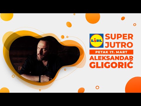 LIDL SUPER JUTRO 17.03.2023. - Aleksandar Gligorić