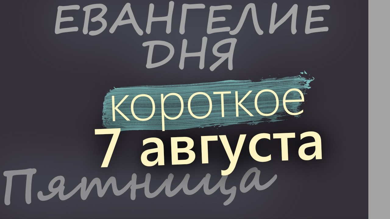 7 августа Пятница Евангелие дня 2026 короткое!