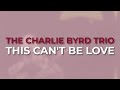 The Charlie Byrd Trio - This Can't Be Love (Official Audio)