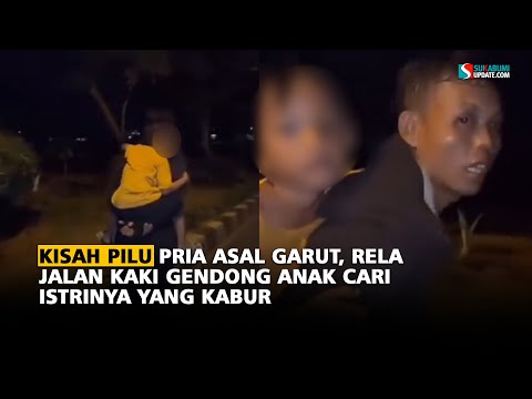 Kisah Pilu Pria asal Garut,  Rela Jalan Kaki Gendong Anak  Cari Istrinya yang Kabur