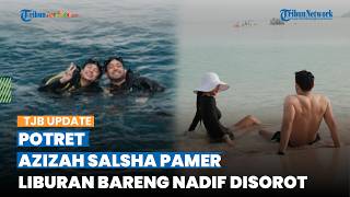 Dulu Sering Sembunyikan Pratama Arhan, Azizah Salsha Kini Pamer Liburan Bareng Nadif Zahiruddin
