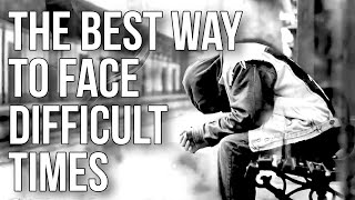 The Best Way to Face Difficult Times