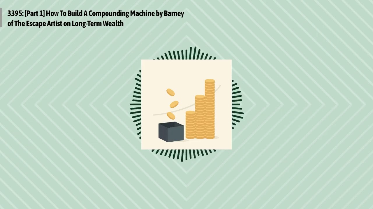 3395: [Part 1] How To Build A Compounding Machine by Barney of The Escape Artist on Long-Term...