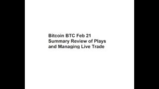 Bitcoin BTC Feb 21 Summary Review of Plays and Managing Live Trade Bitcoin BTC Feb 21 Summary Review of Plays and Managing Live Trade