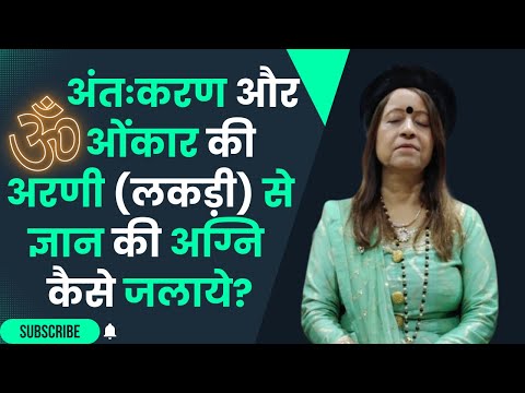 अंतःकरण और ओंकार की अरणी (लकड़ी) से ज्ञान की अग्नि कैसे जलाये?