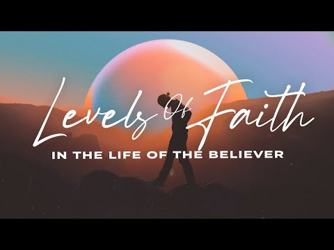 Levels Of faith In The Life Of The Believer