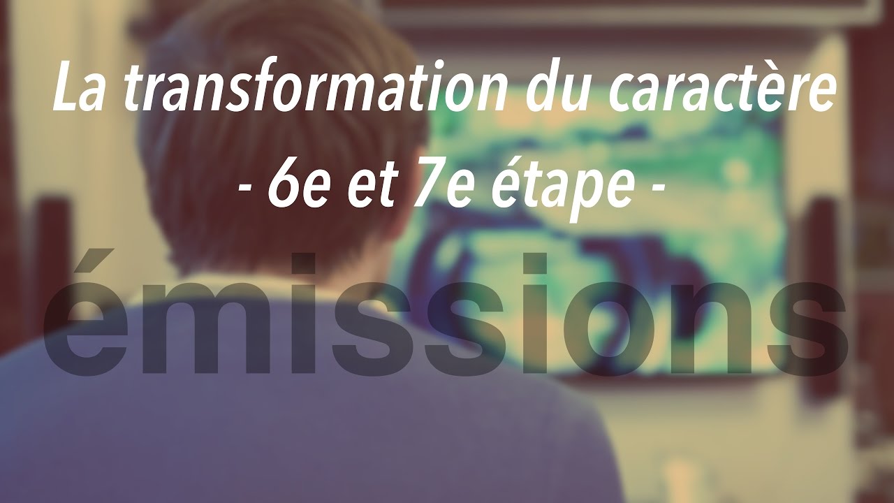 La transformation du caractère (6e et 7e étape)