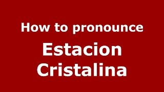 How to pronounce Estacion Cristalina